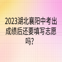 2023湖北襄陽(yáng)中考出成績(jī)后還要填寫志愿嗎？