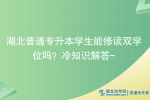 湖北普通專升本學(xué)生能修讀雙學(xué)位嗎？冷知識解答~ ?