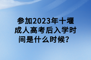 參加2023年十堰成人高考后入學(xué)時(shí)間是什么時(shí)候？