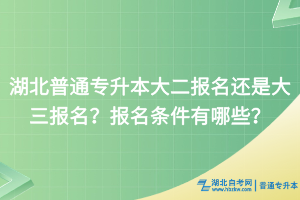 湖北普通專升本大二報名還是大三報名？報名條件有哪些？