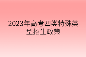 2023年高考四類特殊類型招生政策