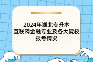 2024年湖北專升本互聯(lián)網(wǎng)金融專業(yè)及各大院校報(bào)考情況