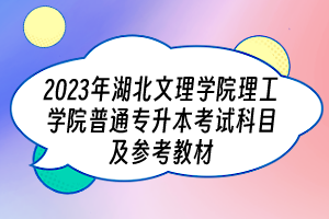 2023年湖北文理學(xué)院理工學(xué)院普通專升本考試科目及參考教材