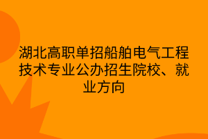 湖北高職單招船舶電氣工程技術(shù)專業(yè)公辦招生院校、就業(yè)方向