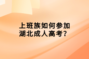 上班族如何參加湖北成人高考？