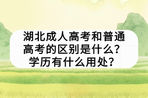 湖北成人高考和普通高考的區(qū)別是什么？學(xué)歷有什么用處？