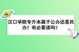漢口學(xué)院專升本屬于公辦還是民辦？有必要讀嗎？