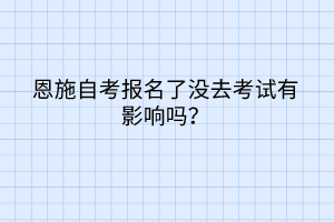 恩施自考報名了沒去考試有影響嗎？