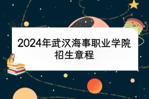 2024年武漢海事職業(yè)學(xué)院招生章程