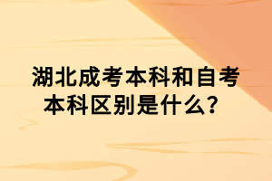 湖北成考本科和自考本科區(qū)別是什么？