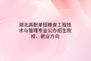 湖北高職單招糧食工程技術(shù)與管理專業(yè)公辦招生院校、就業(yè)方向