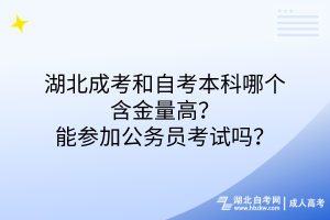 湖北成考和自考本科哪個(gè)含金量高？能參加公務(wù)員考試嗎？