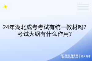24年湖北成考考試有統(tǒng)一教材嗎？考試大綱有什么作用？