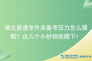 湖北普通專升本備考?jí)毫υ趺淳徑?？這幾個(gè)小妙招收藏下~