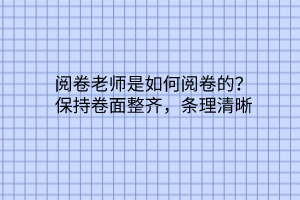 閱卷老師是如何閱卷的？保持卷面整齊，條理清晰