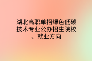 湖北高職單招綠色低碳技術(shù)專業(yè)公辦招生院校、就業(yè)方向