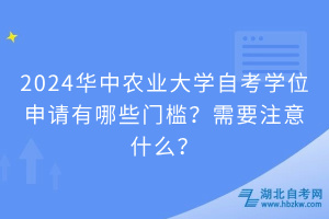 2024華中農(nóng)業(yè)大學(xué)自考學(xué)位申請(qǐng)有哪些門檻？需要注意什么？