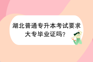 湖北普通專升本考試要求大專畢業(yè)證嗎？