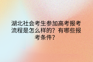 湖北社會(huì)考生參加高考報(bào)考流程是怎么樣的？有哪些報(bào)考條件？