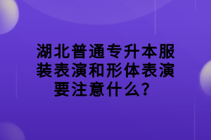 湖北普通專升本服裝表演和形體表演要注意什么？