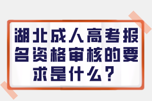 湖北成人高考報(bào)名資格審核的要求是什么？