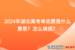 2024年湖北高考單志愿是什么意思？怎么填報？