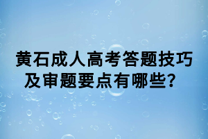 黃石成人高考答題技巧及審題要點(diǎn)有哪些？