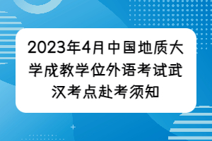 2023年4月中國(guó)地質(zhì)大學(xué)成教學(xué)位外語(yǔ)考試武漢考點(diǎn)赴考須知