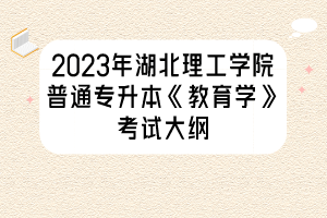2023年湖北理工學院普通專升本《教育學》考試大綱