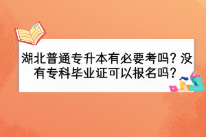 湖北普通專升本有必要考嗎？沒(méi)有?？飘厴I(yè)證可以報(bào)名嗎？