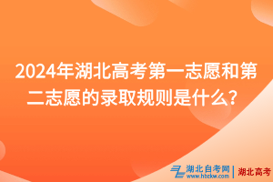 2024年湖北高考第一志愿和第二志愿的錄取規(guī)則是什么？