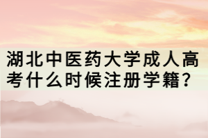 湖北中醫(yī)藥大學成人高考什么時候注冊學籍？