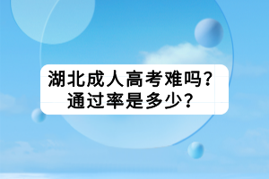 湖北成人高考難嗎？通過率是多少？