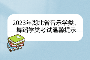 2023年湖北省音樂學(xué)類、舞蹈學(xué)類統(tǒng)考溫馨提示