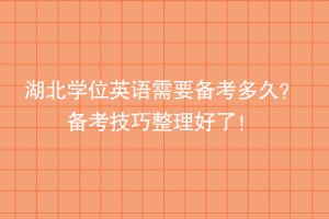 湖北學(xué)位英語需要備考多久？備考技巧整理好了！