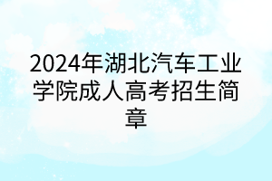 2024年湖北汽車(chē)工業(yè)學(xué)院成人高考招生簡(jiǎn)章