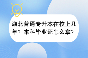 湖北普通專升本在校上幾年？本科畢業(yè)證怎么拿？