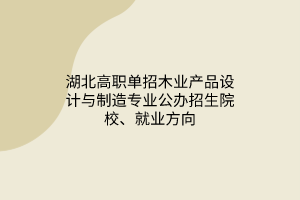 湖北高職單招木業(yè)產(chǎn)品設(shè)計與制造專業(yè)公辦招生院校、就業(yè)方向