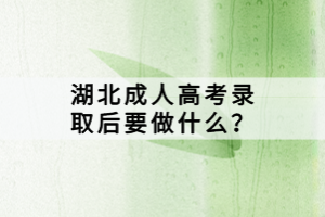 湖北成人高考錄取后要做什么？