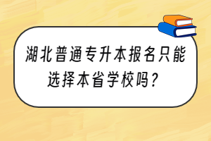 湖北普通專升本報(bào)名只能選擇本省學(xué)校嗎？