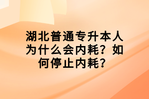 湖北普通專升本人為什么會內(nèi)耗？如何停止內(nèi)耗？
