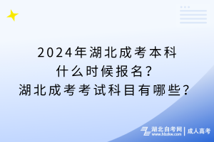 2024年湖北成考本科什么時(shí)候報(bào)名？湖北成考考試科目有哪些？