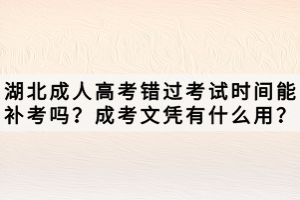 湖北成人高考錯過考試時間能補考嗎？成考文憑有什么用？