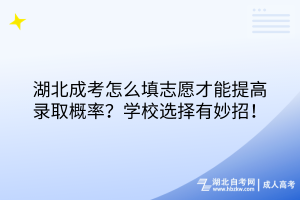 湖北成考怎么填志愿才能提高錄取概率？學(xué)校選擇有妙招！