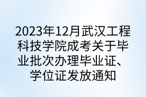 2023年12月武漢工程科技學(xué)院成考關(guān)于畢業(yè)批次辦理畢業(yè)證、學(xué)位證發(fā)放通知