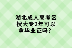 湖北成人高考函授大專2年可以拿畢業(yè)證嗎？