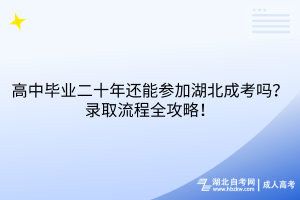 高中畢業(yè)二十年還能參加湖北成考嗎？錄取流程全攻略！