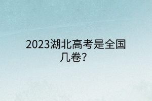 2023湖北高考是全國幾卷？