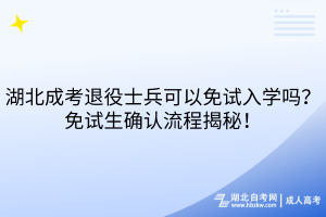 湖北成考退役士兵可以免試入學嗎？免試生確認流程揭秘！