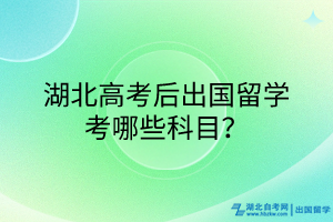 湖北高考后出國留學考哪些科目？